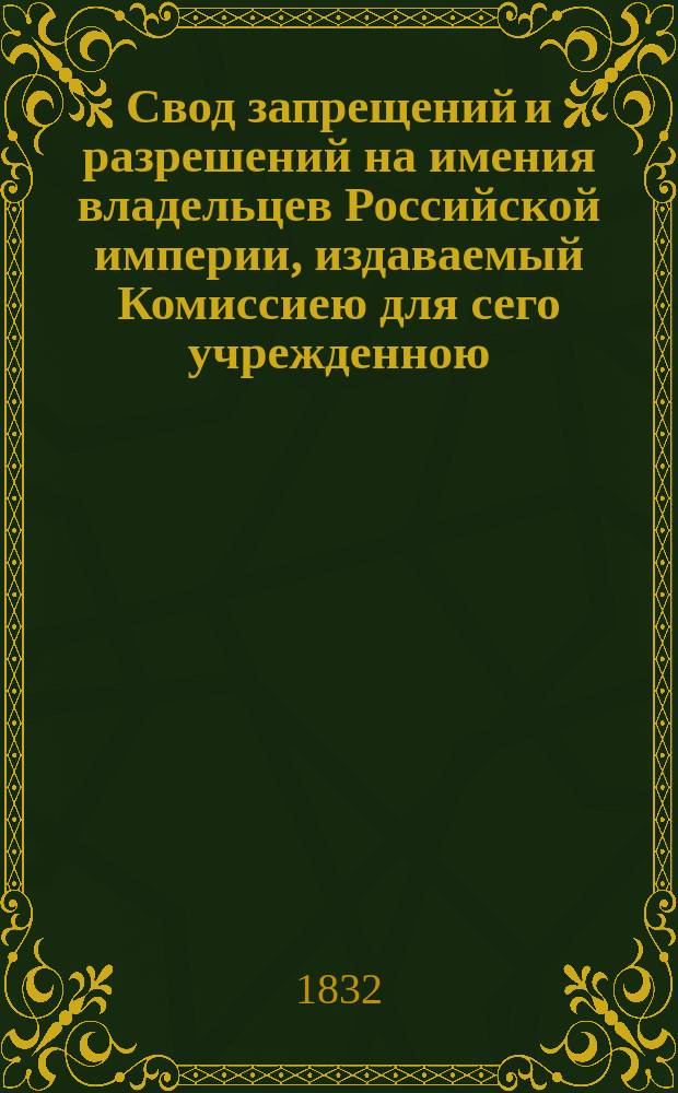 Свод запрещений и разрешений на имения владельцев Российской империи, издаваемый Комиссиею для сего учрежденною. [Г.2] 1832, №10