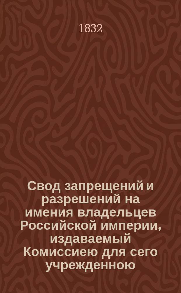 Свод запрещений и разрешений на имения владельцев Российской империи, издаваемый Комиссиею для сего учрежденною. [Г.2] 1832, №49