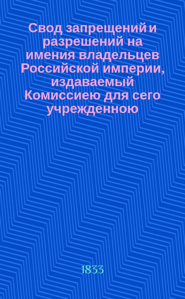 Свод запрещений и разрешений на имения владельцев Российской империи, издаваемый Комиссиею для сего учрежденною. [Г.3] 1833, №2