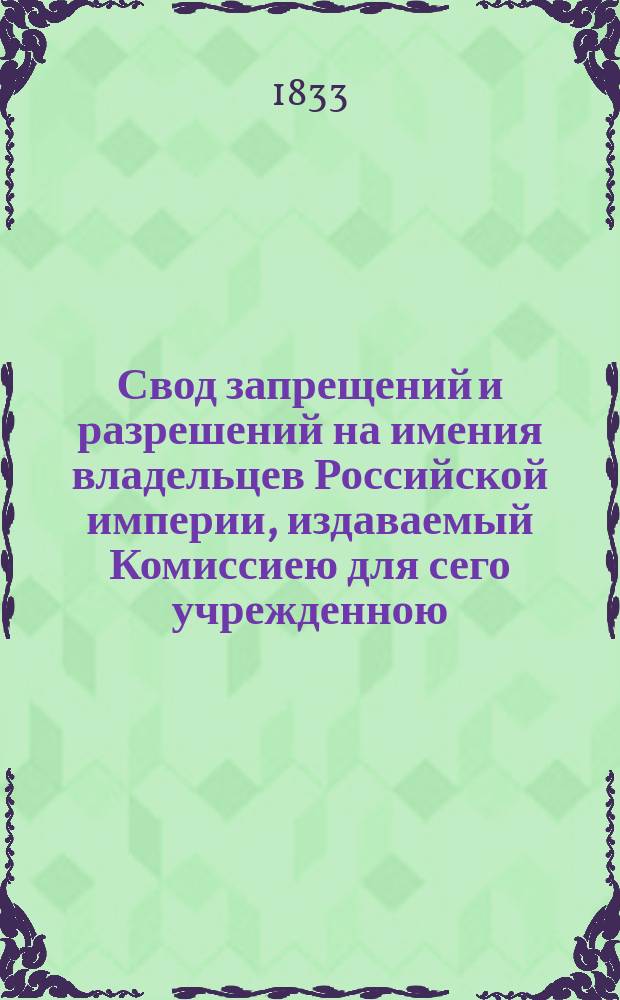 Свод запрещений и разрешений на имения владельцев Российской империи, издаваемый Комиссиею для сего учрежденною. [Г.3] 1833, №4