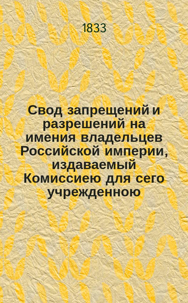 Свод запрещений и разрешений на имения владельцев Российской империи, издаваемый Комиссиею для сего учрежденною. [Г.3] 1833, №10