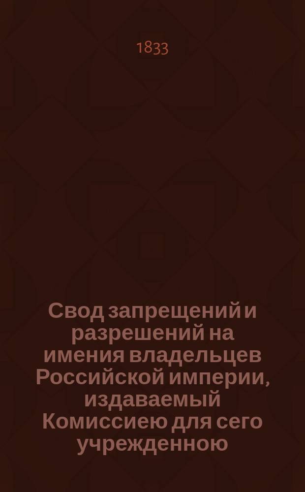 Свод запрещений и разрешений на имения владельцев Российской империи, издаваемый Комиссиею для сего учрежденною. [Г.3] 1833, №18