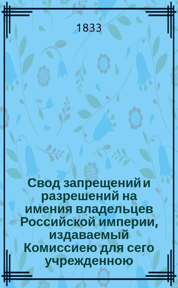 Свод запрещений и разрешений на имения владельцев Российской империи, издаваемый Комиссиею для сего учрежденною. [Г.3] 1833, №40