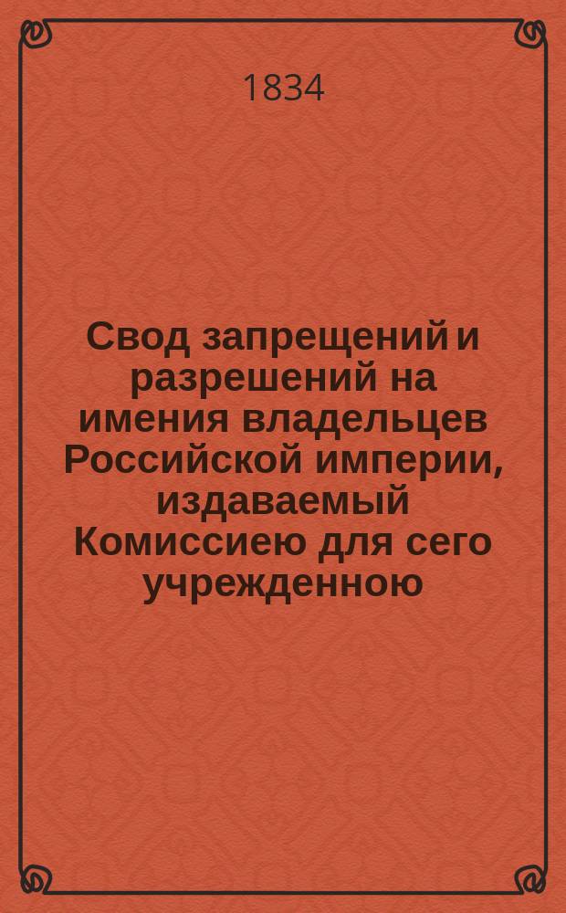 Свод запрещений и разрешений на имения владельцев Российской империи, издаваемый Комиссиею для сего учрежденною. [Г.4] 1834, №4