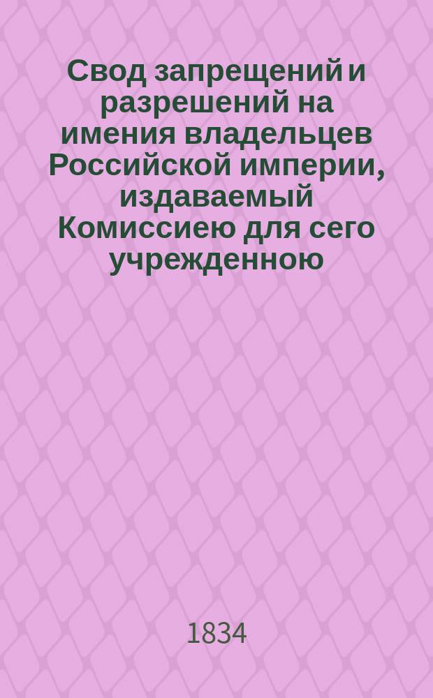 Свод запрещений и разрешений на имения владельцев Российской империи, издаваемый Комиссиею для сего учрежденною. [Г.4] 1834, №50