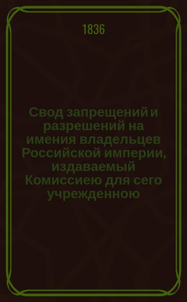 Свод запрещений и разрешений на имения владельцев Российской империи, издаваемый Комиссиею для сего учрежденною. Г.6 1936, №7