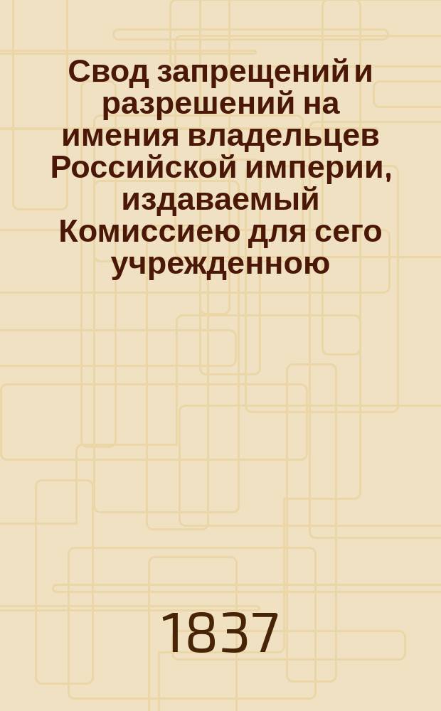 Свод запрещений и разрешений на имения владельцев Российской империи, издаваемый Комиссиею для сего учрежденною. Г.7 1937, №6