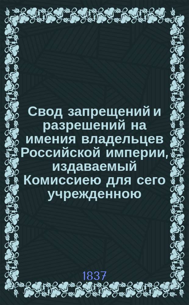 Свод запрещений и разрешений на имения владельцев Российской империи, издаваемый Комиссиею для сего учрежденною. Г.7 1937, №8