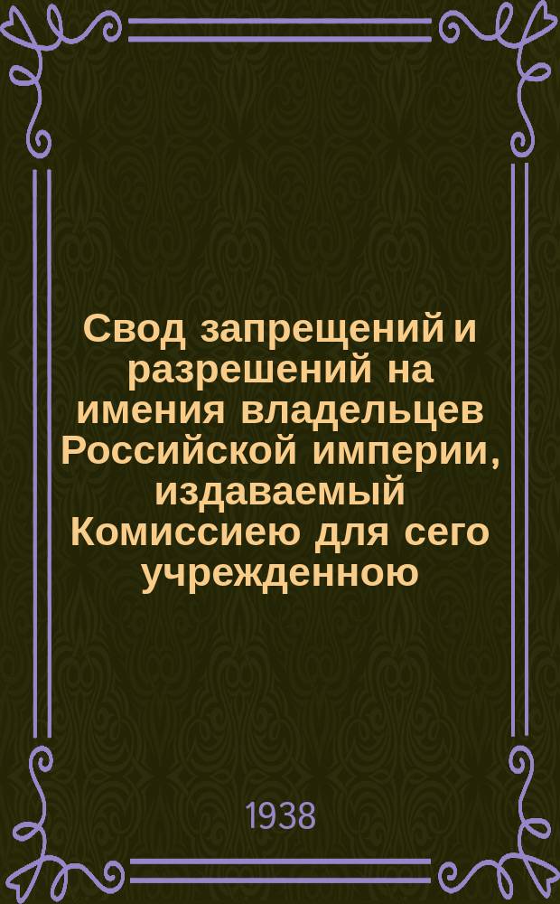 Свод запрещений и разрешений на имения владельцев Российской империи, издаваемый Комиссиею для сего учрежденною. Г.8 1938, №5