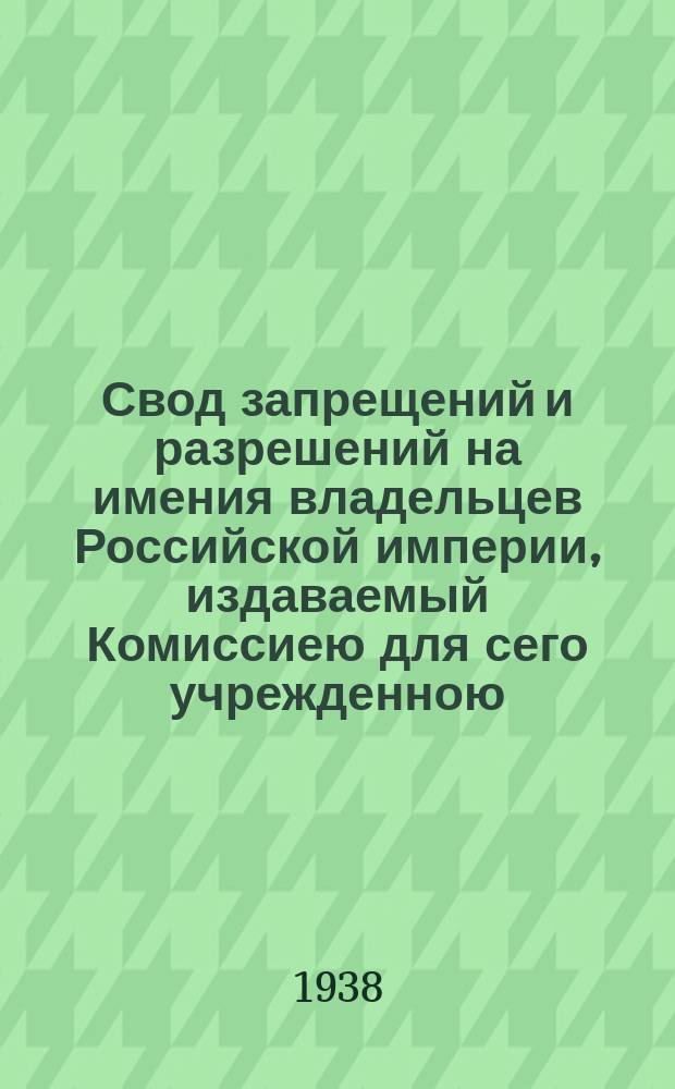 Свод запрещений и разрешений на имения владельцев Российской империи, издаваемый Комиссиею для сего учрежденною. Г.8 1938, №18