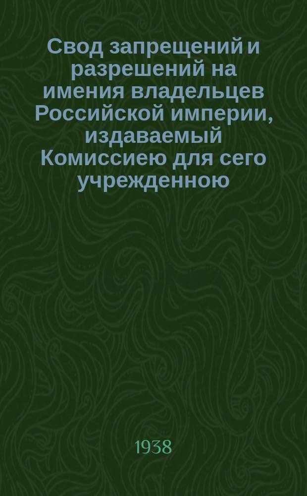 Свод запрещений и разрешений на имения владельцев Российской империи, издаваемый Комиссиею для сего учрежденною. Г.8 1938, №26