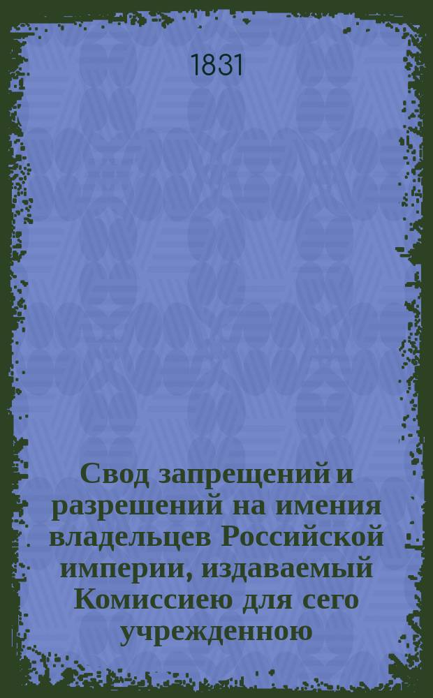 Свод запрещений и разрешений на имения владельцев Российской империи, издаваемый Комиссиею для сего учрежденною. [Г.1] 1831, №6