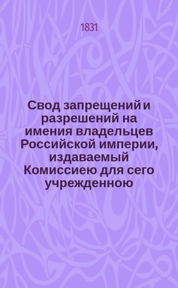 Свод запрещений и разрешений на имения владельцев Российской империи, издаваемый Комиссиею для сего учрежденною. [Г.1] 1831, №9