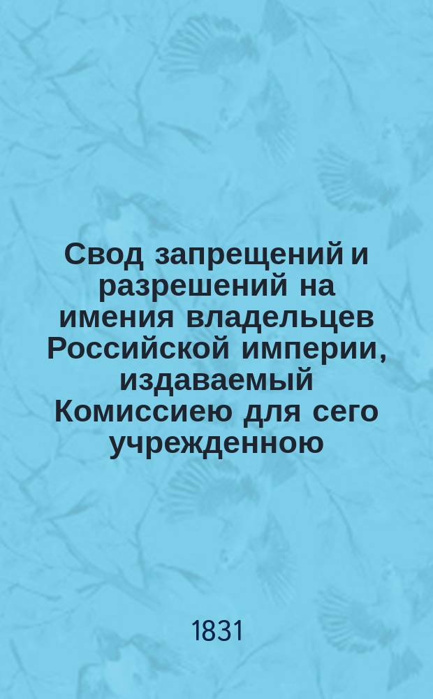 Свод запрещений и разрешений на имения владельцев Российской империи, издаваемый Комиссиею для сего учрежденною. [Г.1] 1831, №12