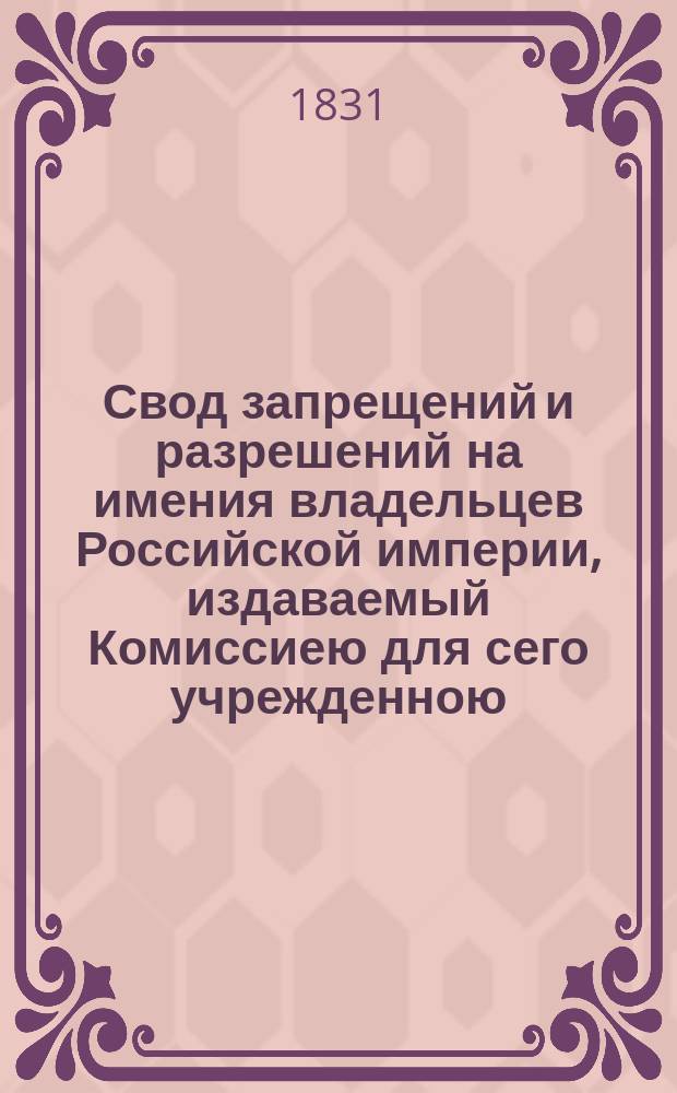 Свод запрещений и разрешений на имения владельцев Российской империи, издаваемый Комиссиею для сего учрежденною. [Г.1] 1831, №19