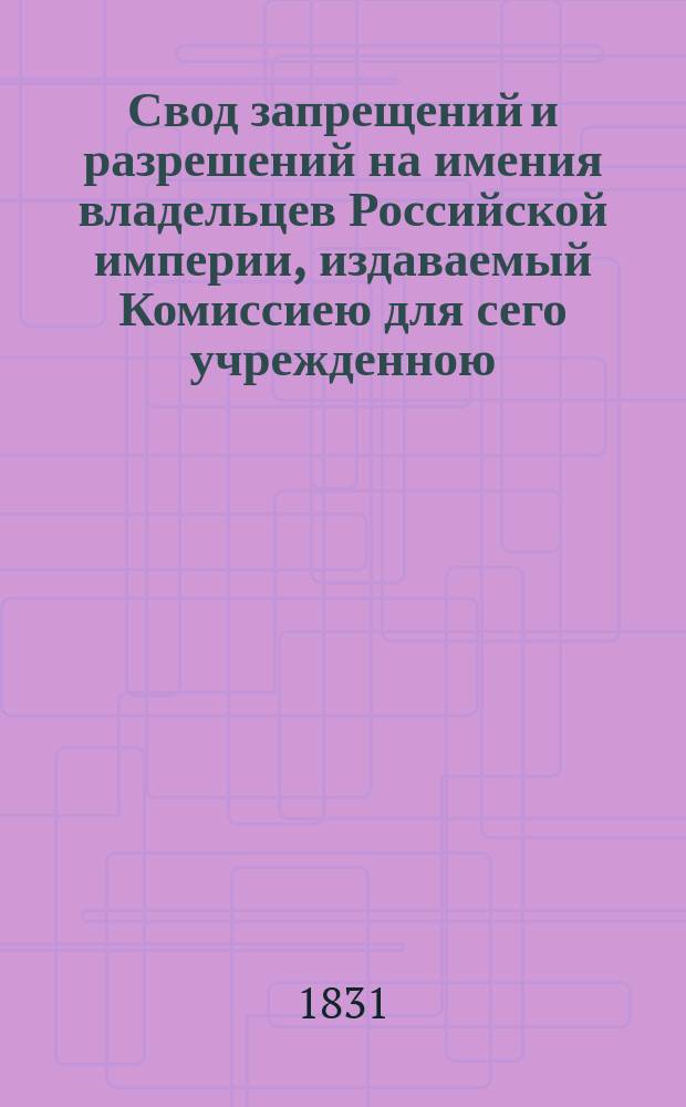 Свод запрещений и разрешений на имения владельцев Российской империи, издаваемый Комиссиею для сего учрежденною. [Г.1] 1831, №25