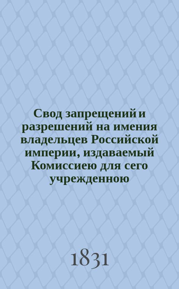 Свод запрещений и разрешений на имения владельцев Российской империи, издаваемый Комиссиею для сего учрежденною. [Г.1] 1831, №27