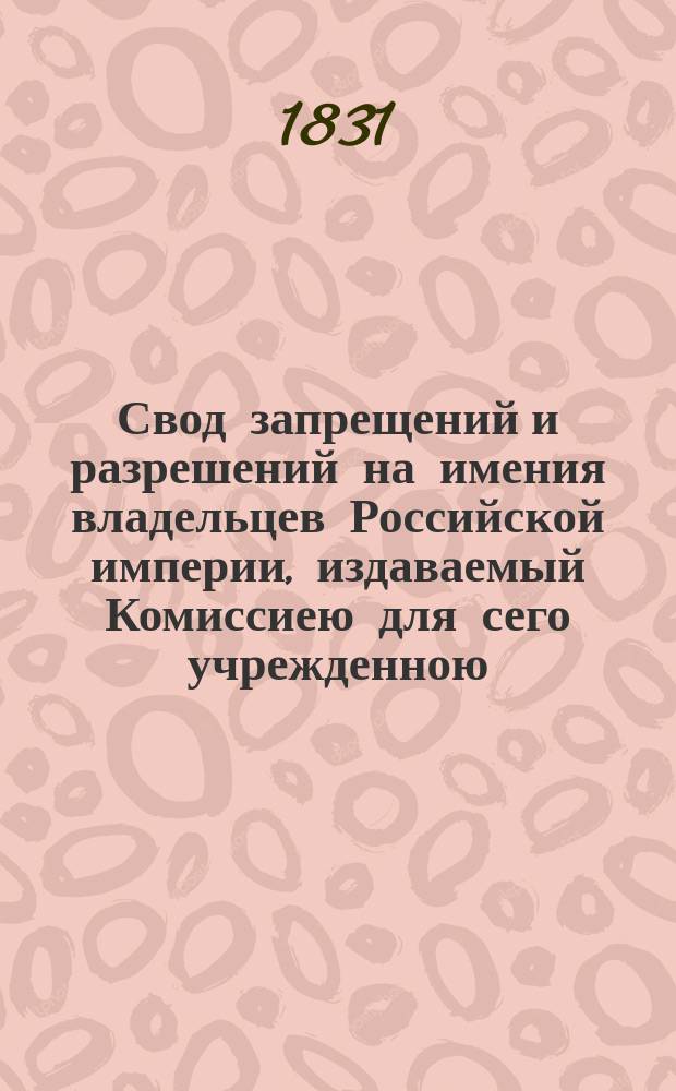 Свод запрещений и разрешений на имения владельцев Российской империи, издаваемый Комиссиею для сего учрежденною. [Г.1] 1831, №37