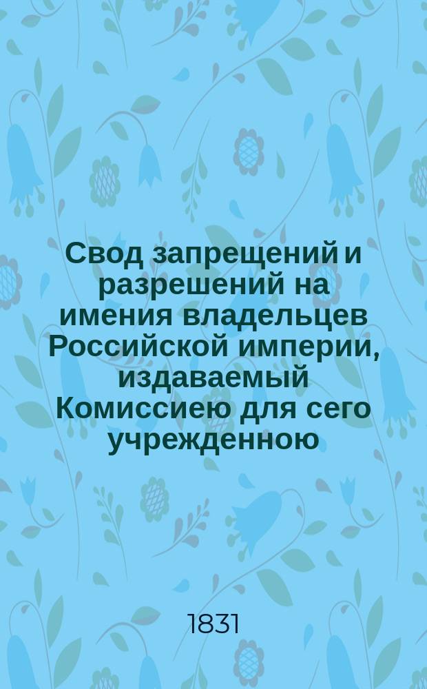 Свод запрещений и разрешений на имения владельцев Российской империи, издаваемый Комиссиею для сего учрежденною. [Г.1] 1831, №39