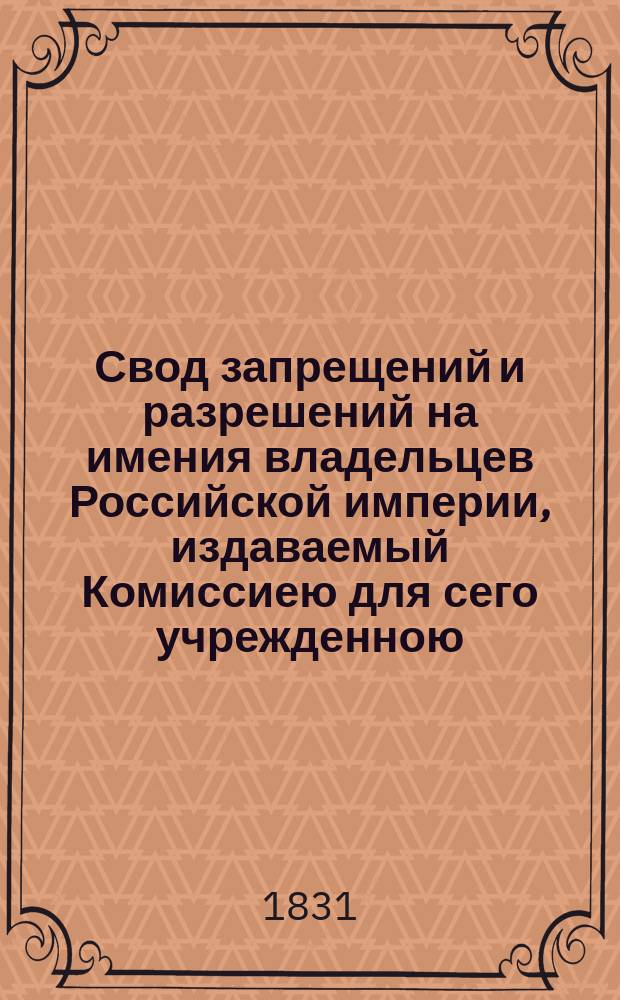 Свод запрещений и разрешений на имения владельцев Российской империи, издаваемый Комиссиею для сего учрежденною. [Г.1] 1831, №46