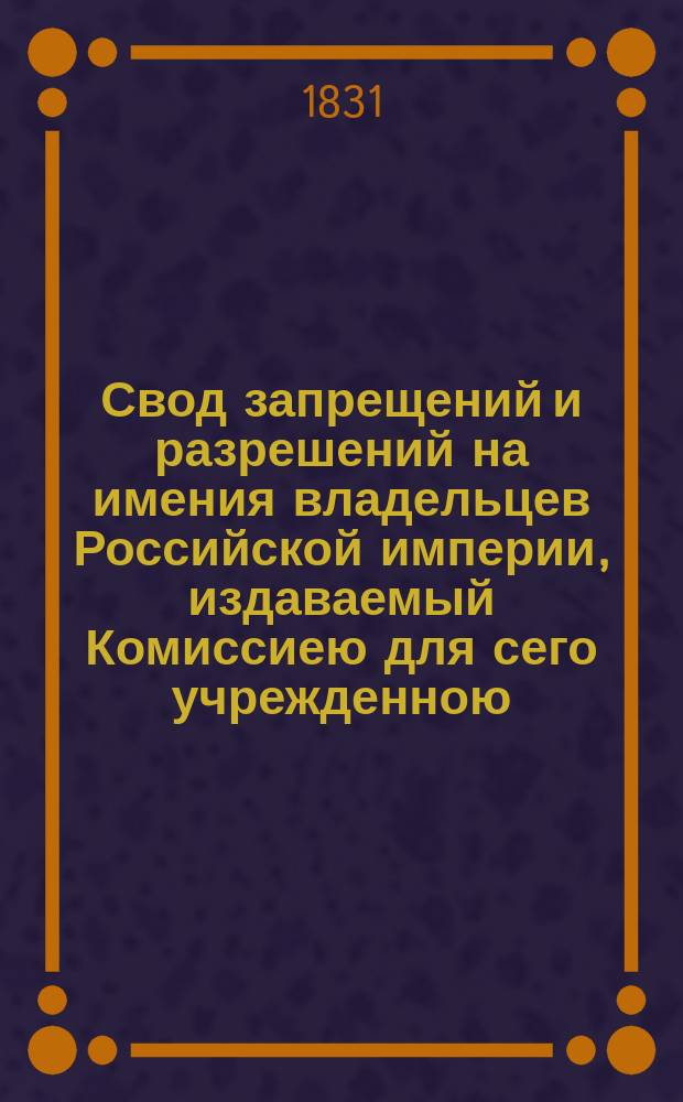 Свод запрещений и разрешений на имения владельцев Российской империи, издаваемый Комиссиею для сего учрежденною. [Г.1] 1831, №49