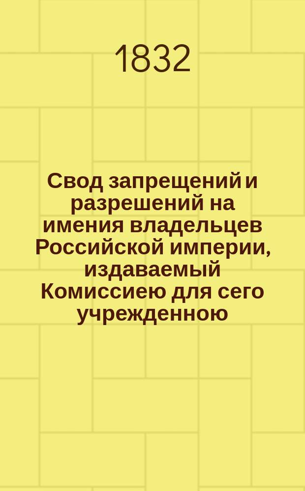 Свод запрещений и разрешений на имения владельцев Российской империи, издаваемый Комиссиею для сего учрежденною. [Г.2] 1832, №2