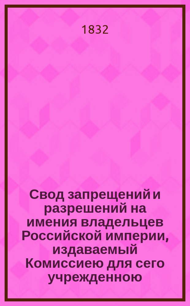 Свод запрещений и разрешений на имения владельцев Российской империи, издаваемый Комиссиею для сего учрежденною. [Г.2] 1832, №5