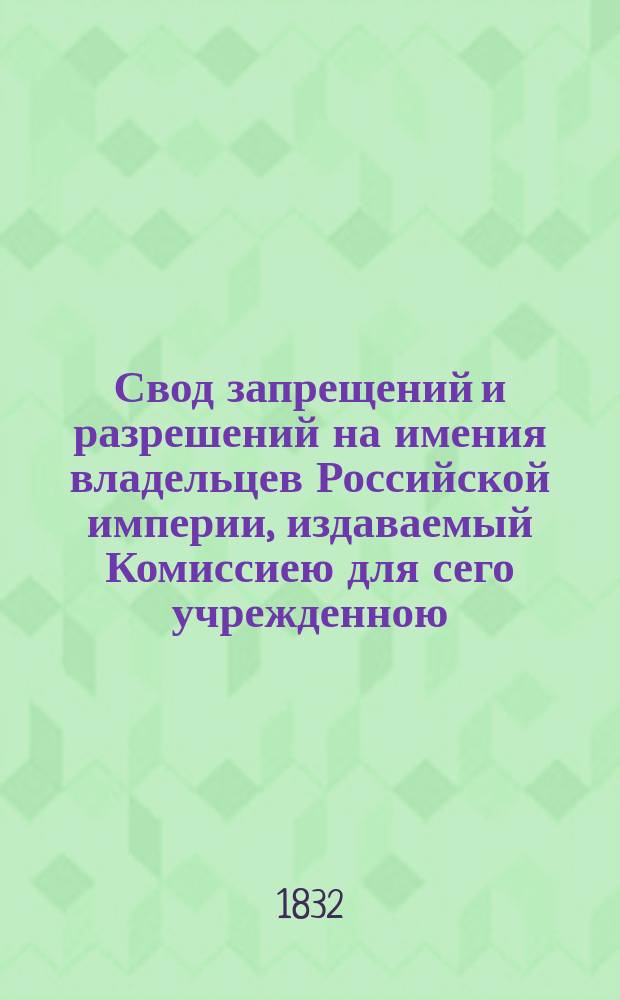 Свод запрещений и разрешений на имения владельцев Российской империи, издаваемый Комиссиею для сего учрежденною. [Г.2] 1832, №6