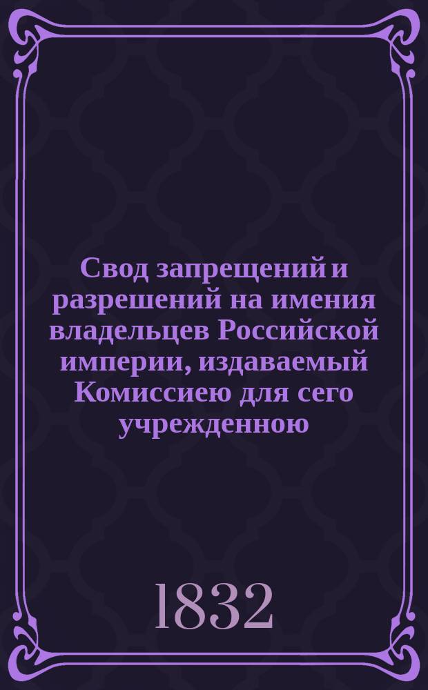 Свод запрещений и разрешений на имения владельцев Российской империи, издаваемый Комиссиею для сего учрежденною. [Г.2] 1832, №8