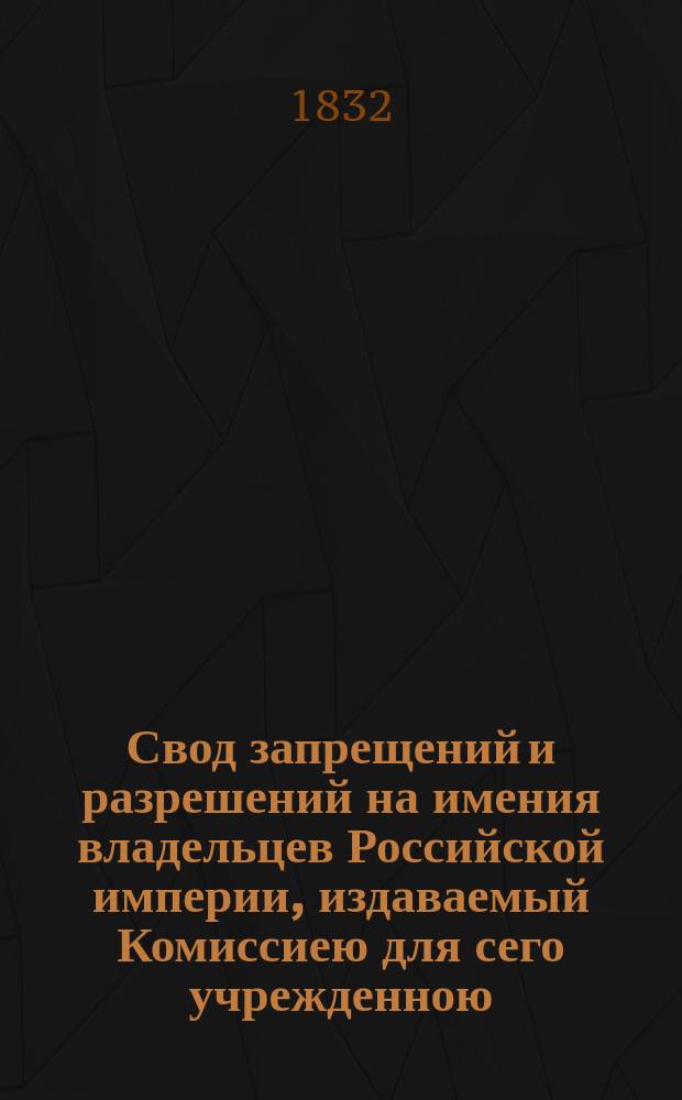 Свод запрещений и разрешений на имения владельцев Российской империи, издаваемый Комиссиею для сего учрежденною. [Г.2] 1832, №26