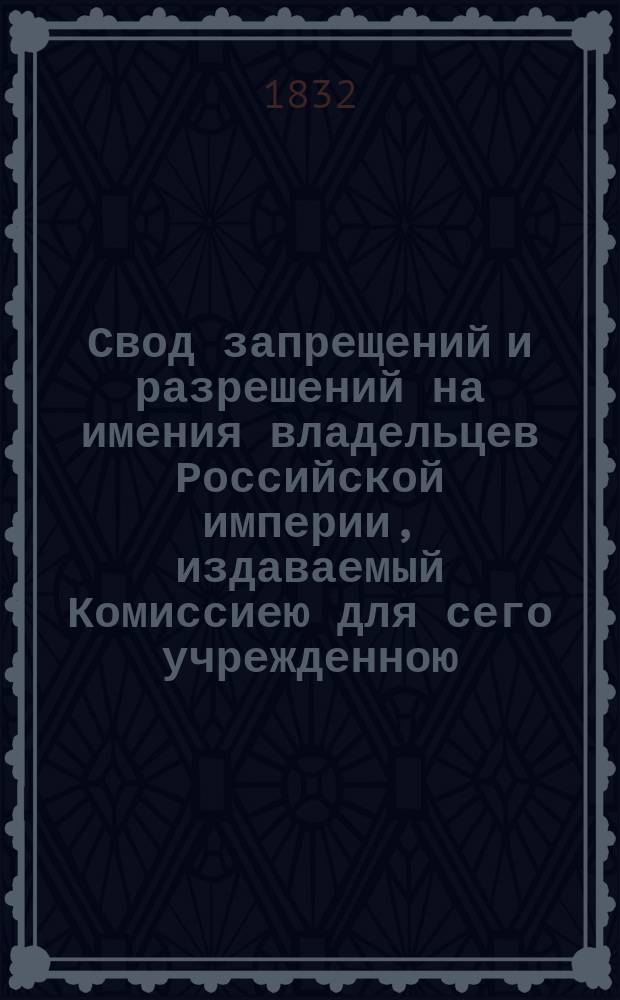 Свод запрещений и разрешений на имения владельцев Российской империи, издаваемый Комиссиею для сего учрежденною. [Г.2] 1832, №43