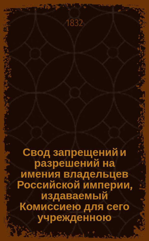 Свод запрещений и разрешений на имения владельцев Российской империи, издаваемый Комиссиею для сего учрежденною. [Г.2] 1832, №50