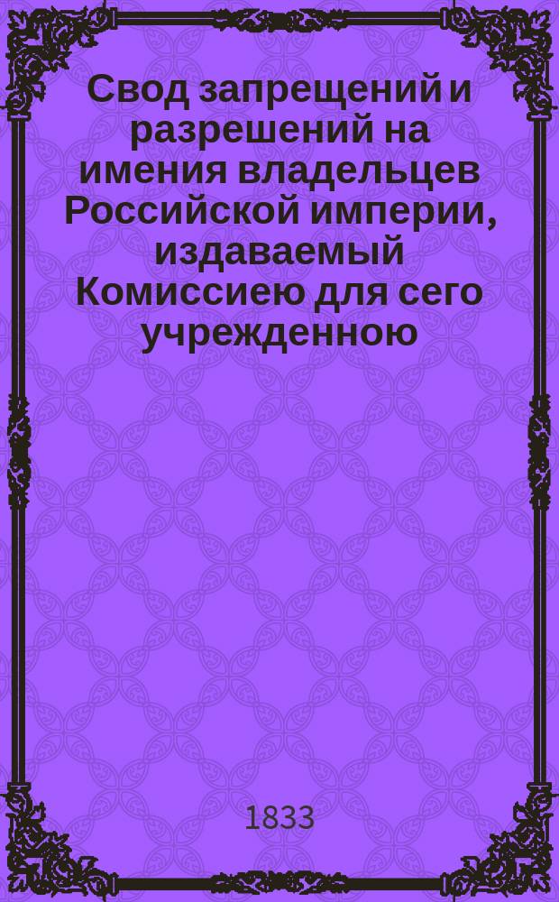 Свод запрещений и разрешений на имения владельцев Российской империи, издаваемый Комиссиею для сего учрежденною. [Г.3] 1833, №4