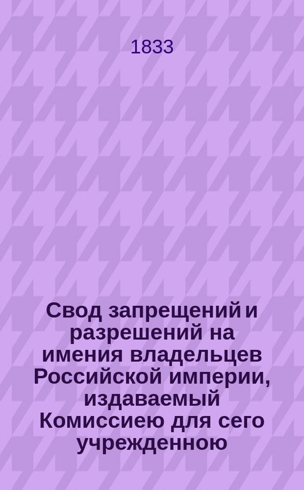 Свод запрещений и разрешений на имения владельцев Российской империи, издаваемый Комиссиею для сего учрежденною. [Г.3] 1833, №5