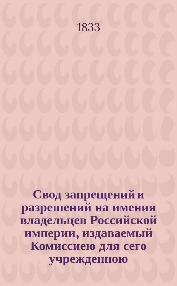 Свод запрещений и разрешений на имения владельцев Российской империи, издаваемый Комиссиею для сего учрежденною. [Г.3] 1833, №30