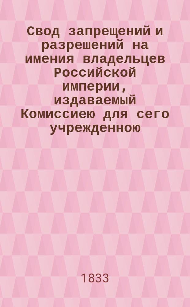 Свод запрещений и разрешений на имения владельцев Российской империи, издаваемый Комиссиею для сего учрежденною. [Г.3] 1833, №45