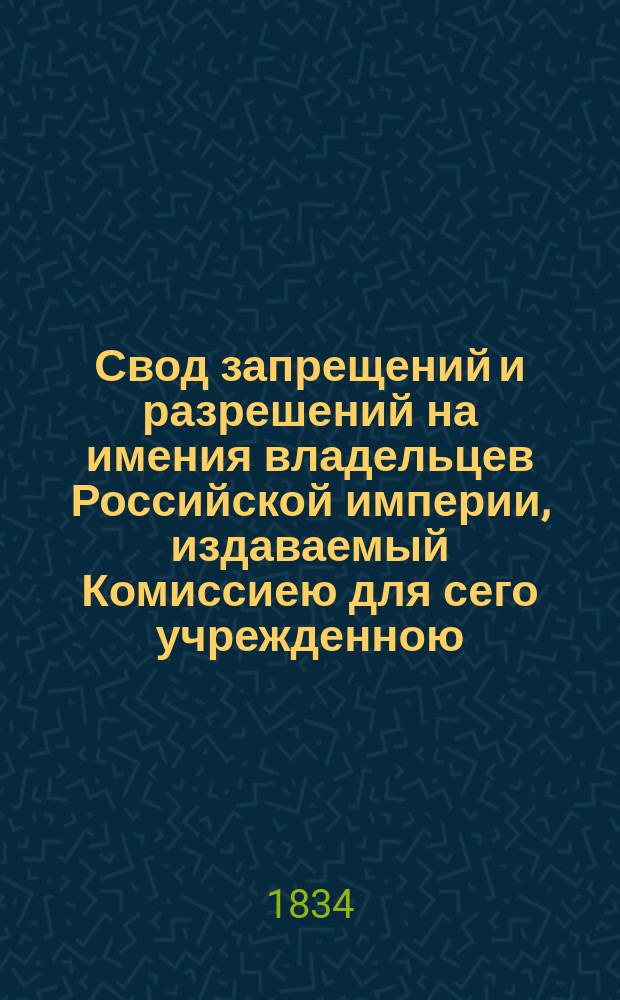 Свод запрещений и разрешений на имения владельцев Российской империи, издаваемый Комиссиею для сего учрежденною. [Г.4] 1834, №8