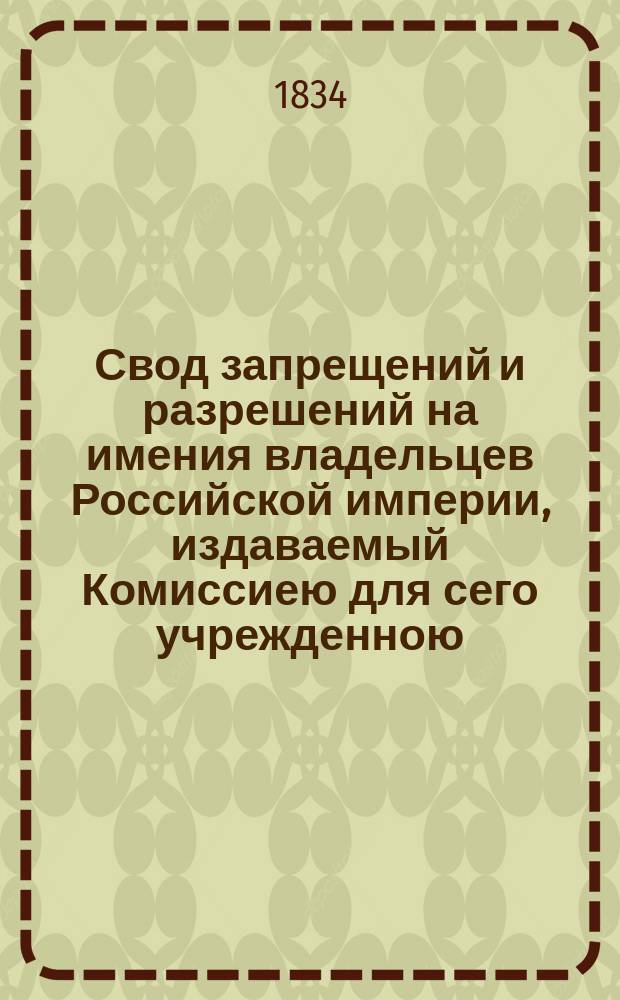 Свод запрещений и разрешений на имения владельцев Российской империи, издаваемый Комиссиею для сего учрежденною. [Г.4] 1834, №11