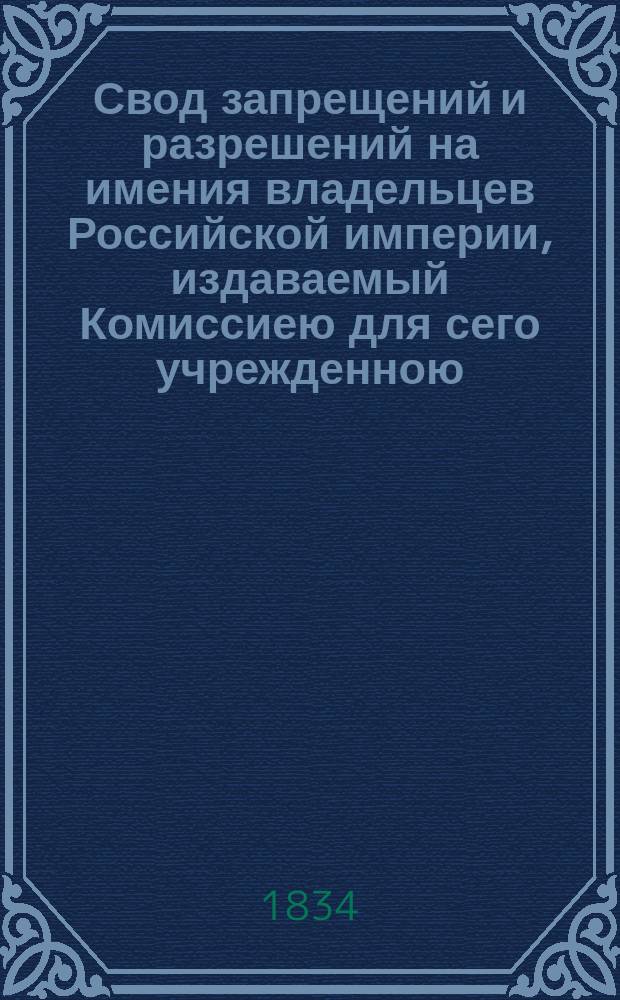 Свод запрещений и разрешений на имения владельцев Российской империи, издаваемый Комиссиею для сего учрежденною. [Г.4] 1834, №21