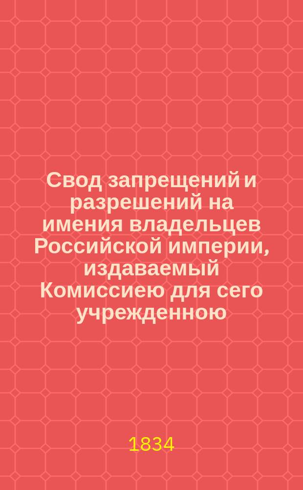 Свод запрещений и разрешений на имения владельцев Российской империи, издаваемый Комиссиею для сего учрежденною. [Г.4] 1834, №22