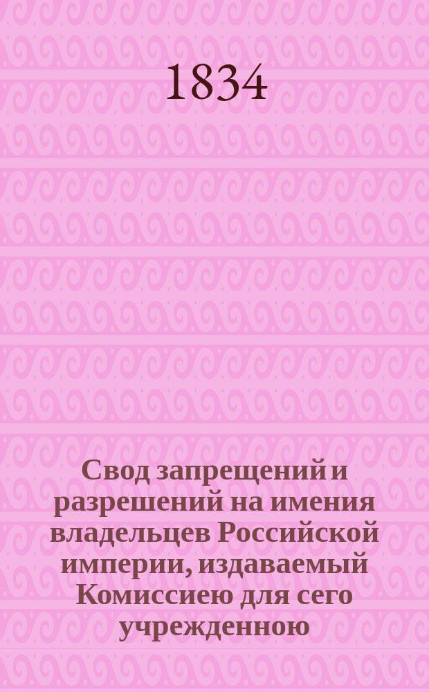 Свод запрещений и разрешений на имения владельцев Российской империи, издаваемый Комиссиею для сего учрежденною. [Г.4] 1834, №23