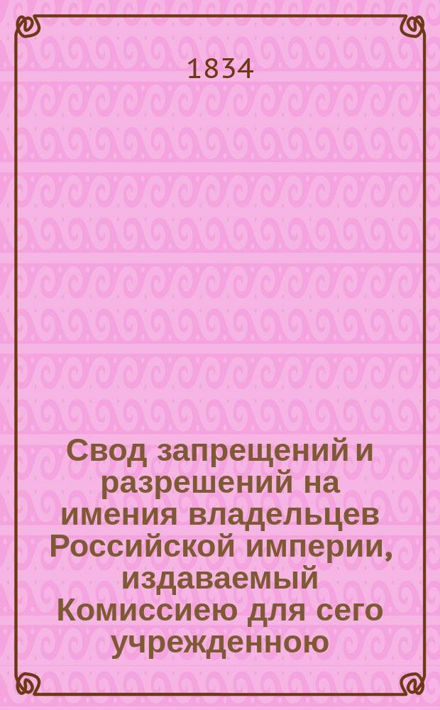 Свод запрещений и разрешений на имения владельцев Российской империи, издаваемый Комиссиею для сего учрежденною. [Г.4] 1834, №31