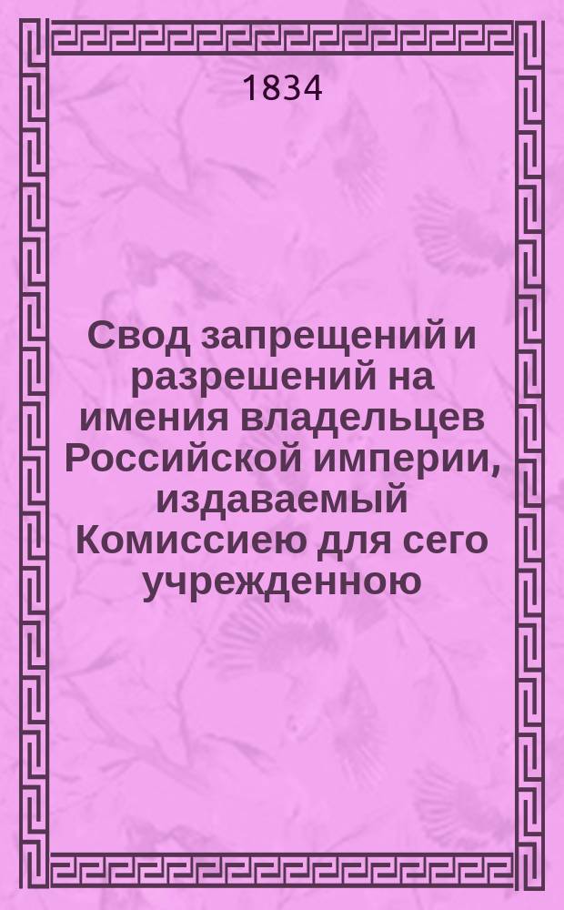 Свод запрещений и разрешений на имения владельцев Российской империи, издаваемый Комиссиею для сего учрежденною. [Г.4] 1834, №49