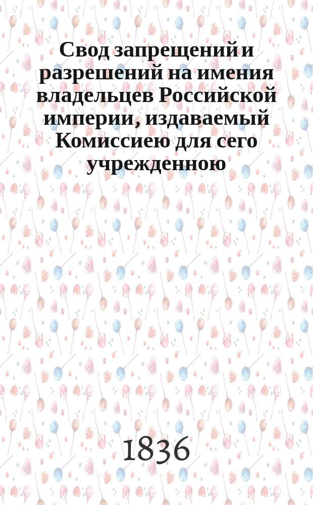 Свод запрещений и разрешений на имения владельцев Российской империи, издаваемый Комиссиею для сего учрежденною. Г.6 1836, №1