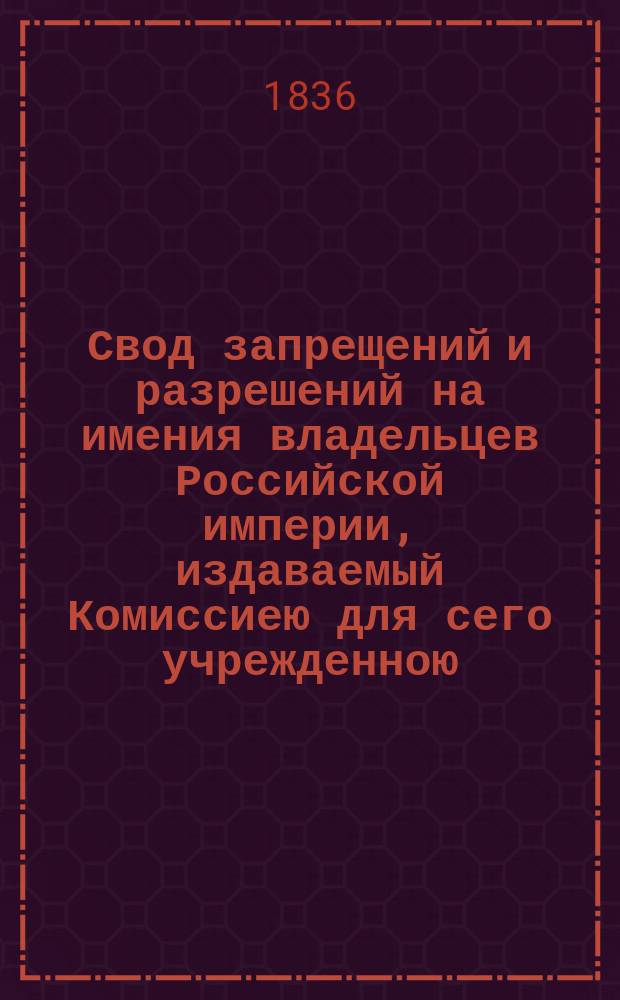Свод запрещений и разрешений на имения владельцев Российской империи, издаваемый Комиссиею для сего учрежденною. Г.6 1836, №43