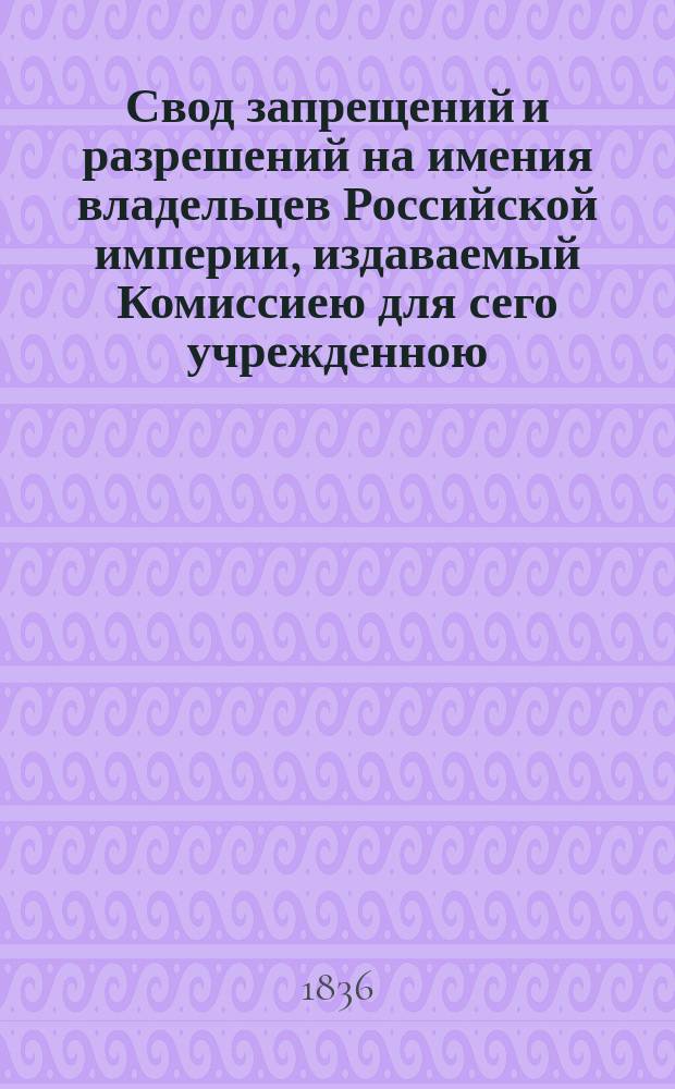 Свод запрещений и разрешений на имения владельцев Российской империи, издаваемый Комиссиею для сего учрежденною. Г.6 1836, №52