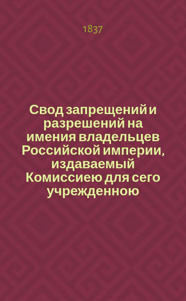 Свод запрещений и разрешений на имения владельцев Российской империи, издаваемый Комиссиею для сего учрежденною. Г.7 1837, №13