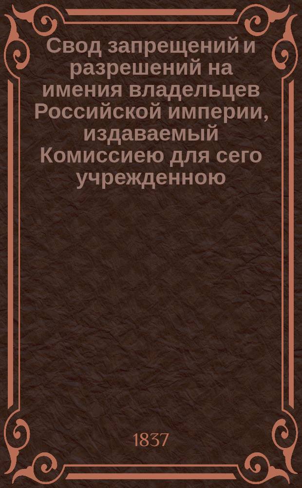 Свод запрещений и разрешений на имения владельцев Российской империи, издаваемый Комиссиею для сего учрежденною. Г.7 1837, №35
