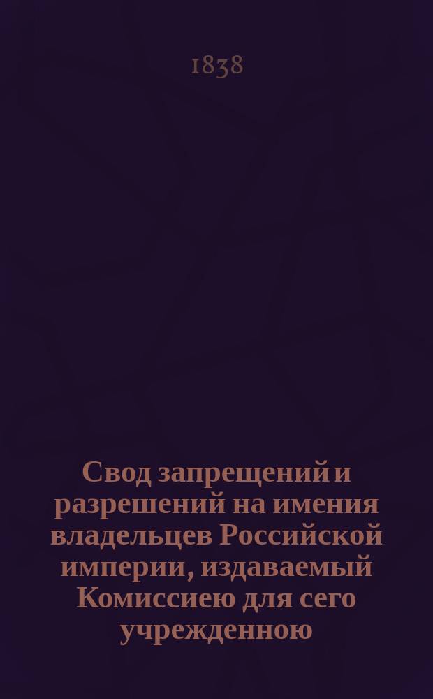 Свод запрещений и разрешений на имения владельцев Российской империи, издаваемый Комиссиею для сего учрежденною. Г.8 1838, №8