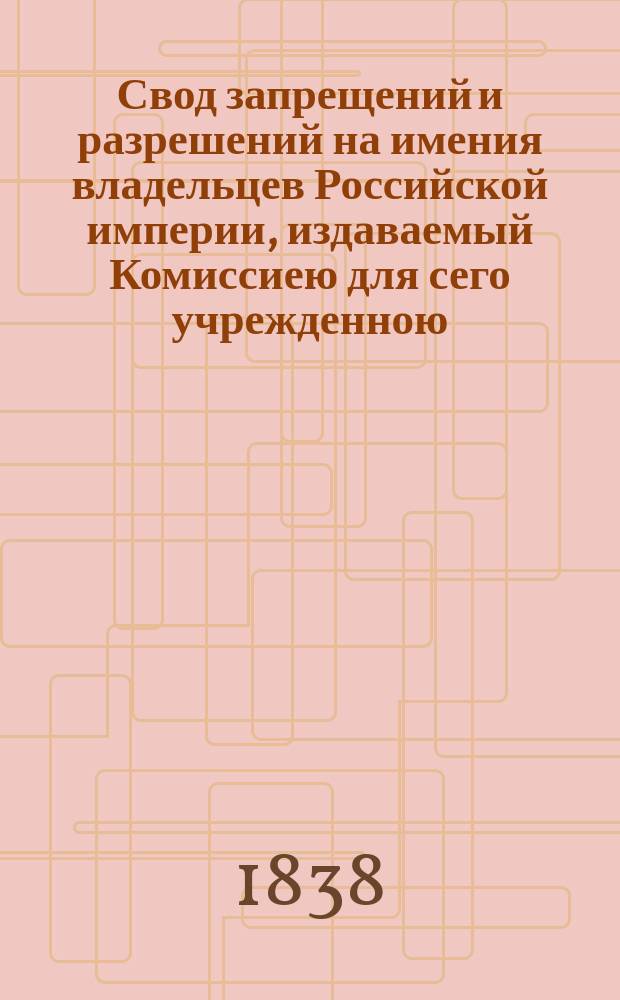 Свод запрещений и разрешений на имения владельцев Российской империи, издаваемый Комиссиею для сего учрежденною. Г.8 1838, №51